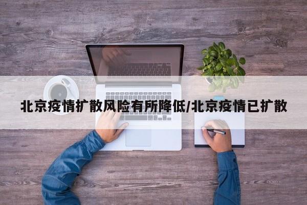 北京疫情扩散风险有所降低/北京疫情已扩散