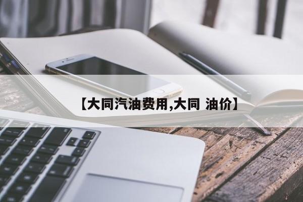 【大同汽油费用,大同 油价】