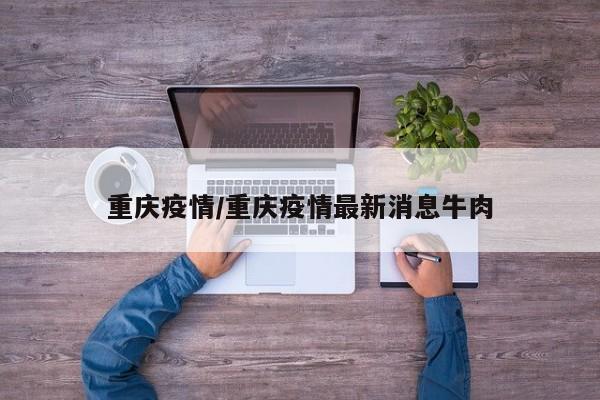 重庆疫情/重庆疫情最新消息牛肉