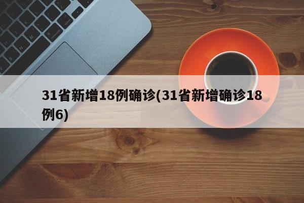 31省新增18例确诊(31省新增确诊18例6)
