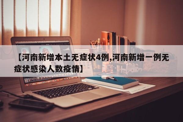 【河南新增本土无症状4例,河南新增一例无症状感染人数疫情】