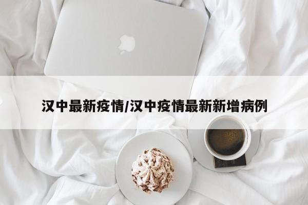 汉中最新疫情/汉中疫情最新新增病例