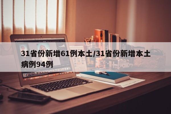 31省份新增61例本土/31省份新增本土病例94例