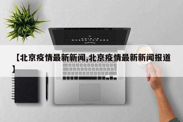 【北京疫情最新新闻,北京疫情最新新闻报道】