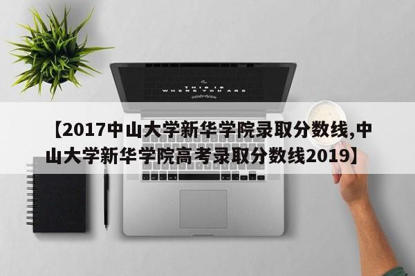 【2017中山大学新华学院录取分数线,中山大学新华学院高考录取分数线2019】