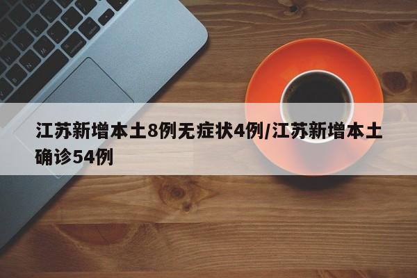 江苏新增本土8例无症状4例/江苏新增本土确诊54例
