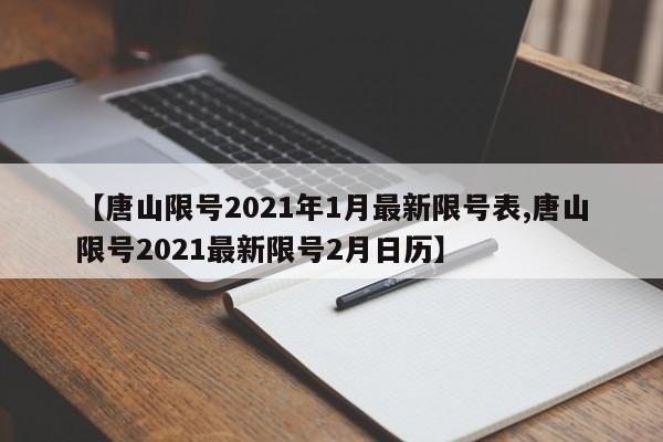 【唐山限号2021年1月最新限号表,唐山限号2021最新限号2月日历】