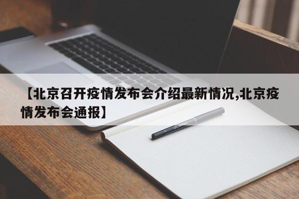 【北京召开疫情发布会介绍最新情况,北京疫情发布会通报】