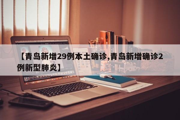 【青岛新增29例本土确诊,青岛新增确诊2例新型肺炎】