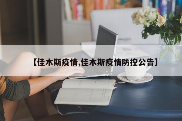 【佳木斯疫情,佳木斯疫情防控公告】