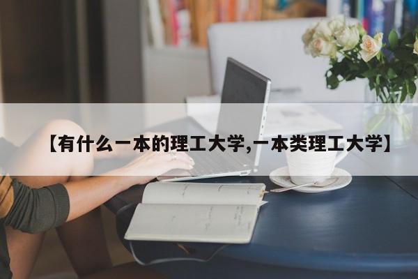 【有什么一本的理工大学,一本类理工大学】