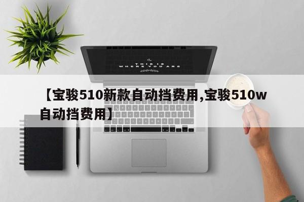 【宝骏510新款自动挡费用,宝骏510w自动挡费用】