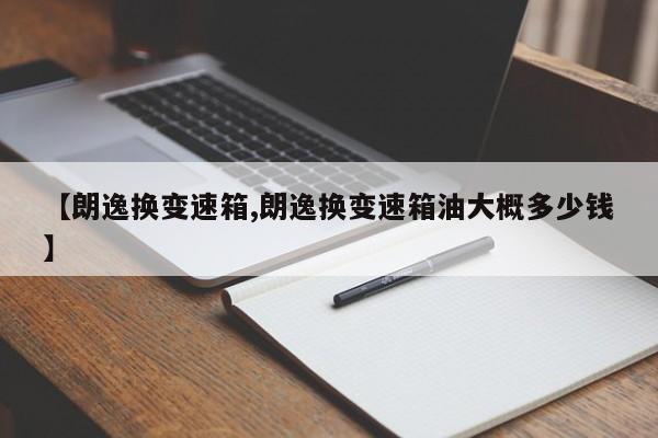 【朗逸换变速箱,朗逸换变速箱油大概多少钱】