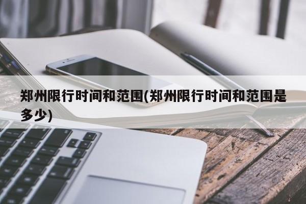 郑州限行时间和范围(郑州限行时间和范围是多少)