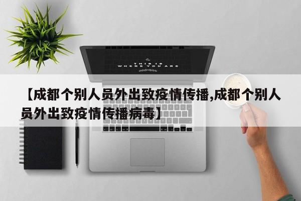 【成都个别人员外出致疫情传播,成都个别人员外出致疫情传播病毒】