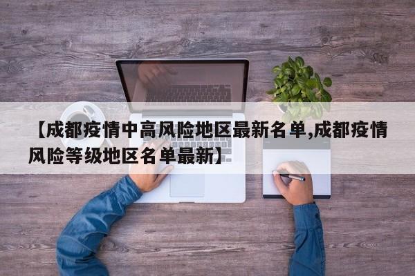 【成都疫情中高风险地区最新名单,成都疫情风险等级地区名单最新】