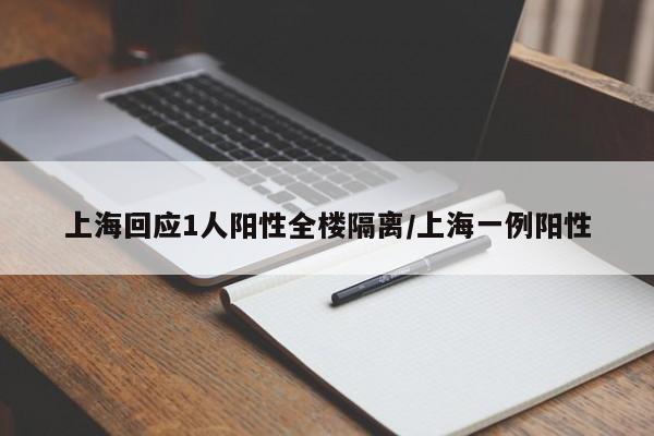 上海回应1人阳性全楼隔离/上海一例阳性