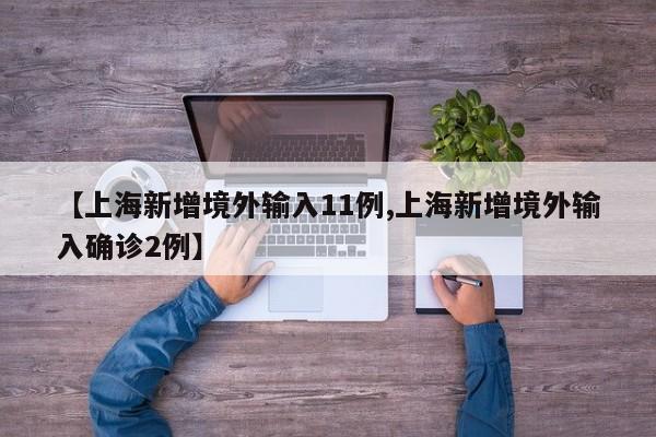 【上海新增境外输入11例,上海新增境外输入确诊2例】