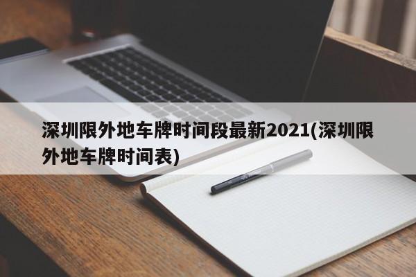 深圳限外地车牌时间段最新2021(深圳限外地车牌时间表)