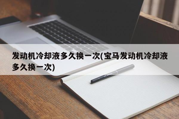 发动机冷却液多久换一次(宝马发动机冷却液多久换一次)