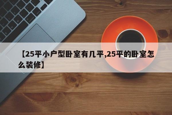 【25平小户型卧室有几平,25平的卧室怎么装修】