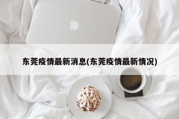 东莞疫情最新消息(东莞疫情最新情况)