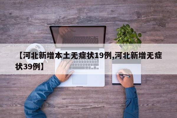 【河北新增本土无症状19例,河北新增无症状39例】