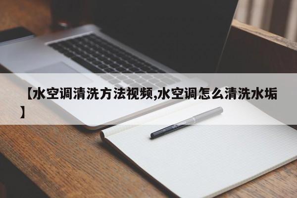 【水空调清洗方法视频,水空调怎么清洗水垢】