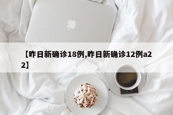 【昨日新确诊18例,昨日新确诊12例a22】