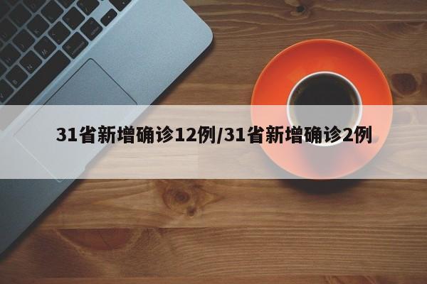31省新增确诊12例/31省新增确诊2例