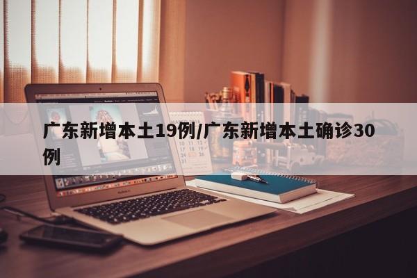 广东新增本土19例/广东新增本土确诊30例