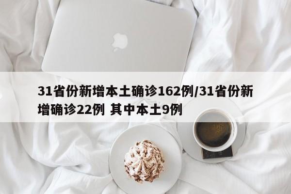 31省份新增本土确诊162例/31省份新增确诊22例 其中本土9例
