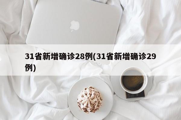 31省新增确诊28例(31省新增确诊29例)
