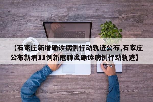 【石家庄新增确诊病例行动轨迹公布,石家庄公布新增11例新冠肺炎确诊病例行动轨迹】