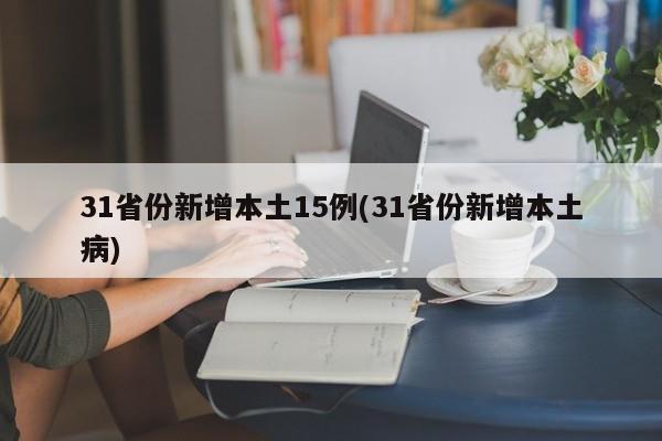 31省份新增本土15例(31省份新增本土病)