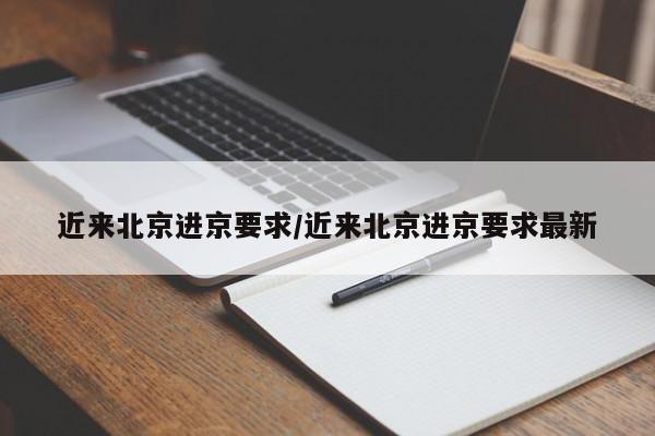 近来北京进京要求/近来北京进京要求最新