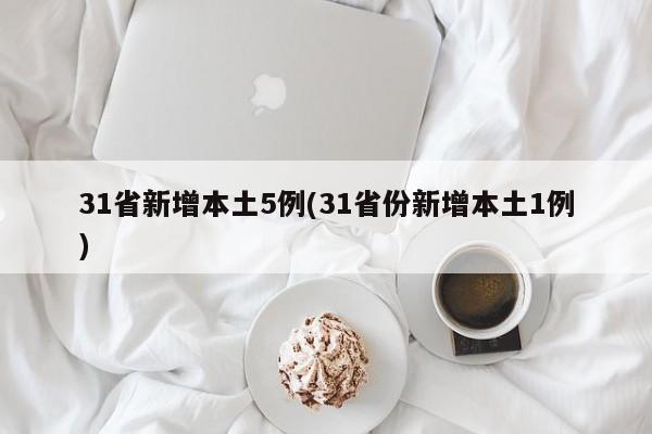 31省新增本土5例(31省份新增本土1例)