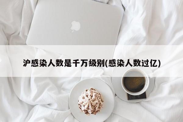 沪感染人数是千万级别(感染人数过亿)