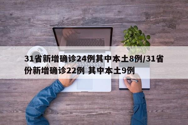 31省新增确诊24例其中本土8例/31省份新增确诊22例 其中本土9例