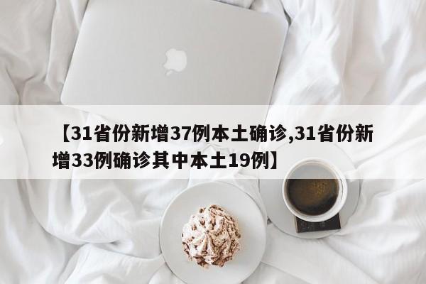 【31省份新增37例本土确诊,31省份新增33例确诊其中本土19例】