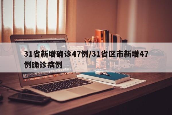 31省新增确诊47例/31省区市新增47例确诊病例
