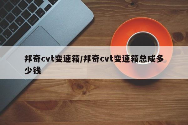邦奇cvt变速箱/邦奇cvt变速箱总成多少钱