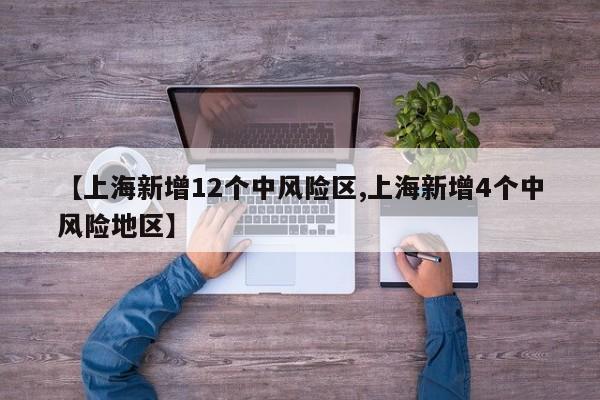 【上海新增12个中风险区,上海新增4个中风险地区】