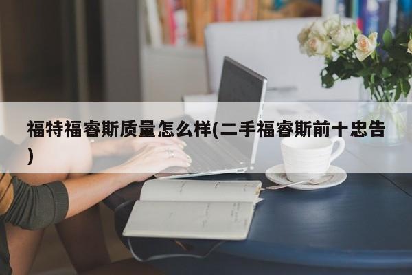 福特福睿斯质量怎么样(二手福睿斯前十忠告)