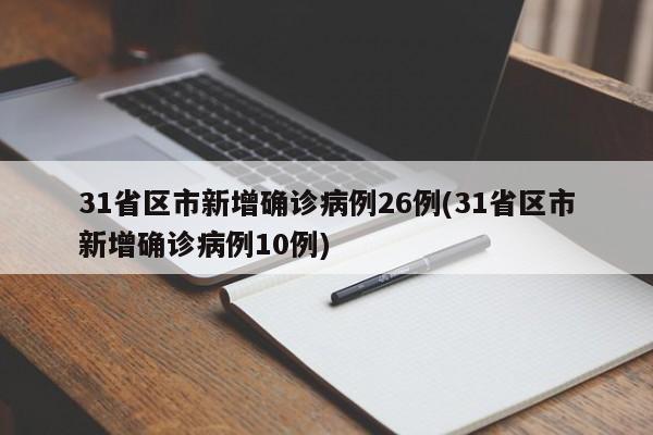 31省区市新增确诊病例26例(31省区市新增确诊病例10例)