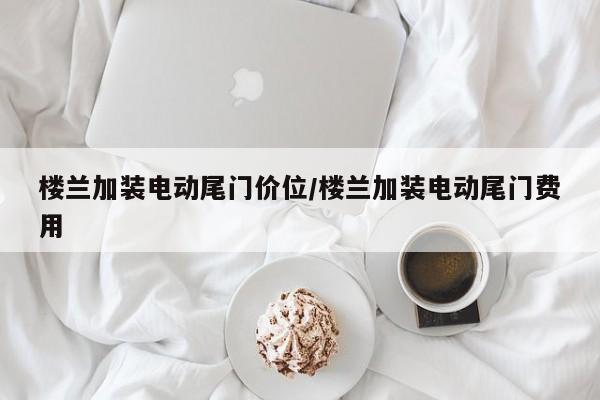 楼兰加装电动尾门价位/楼兰加装电动尾门费用