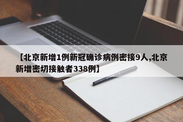【北京新增1例新冠确诊病例密接9人,北京新增密切接触者338例】