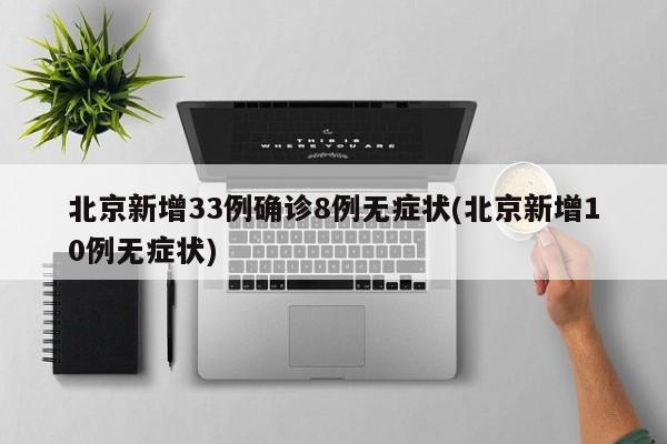 北京新增33例确诊8例无症状(北京新增10例无症状)