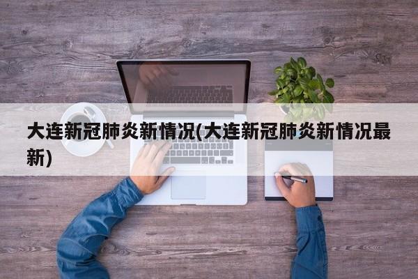 大连新冠肺炎新情况(大连新冠肺炎新情况最新)