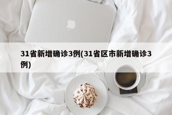 31省新增确诊3例(31省区市新增确诊3例)